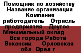 Помощник по хозяйству › Название организации ­ Компания-работодатель › Отрасль предприятия ­ Другое › Минимальный оклад ­ 1 - Все города Работа » Вакансии   . Орловская обл.,Орел г.